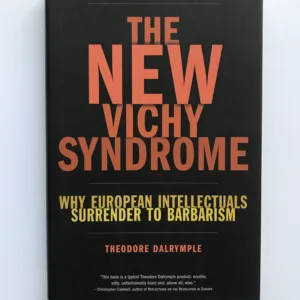 The New Vichy Syndrome (Why European Intellectuals Surrender to Barbarism), Theodore Darlymple
