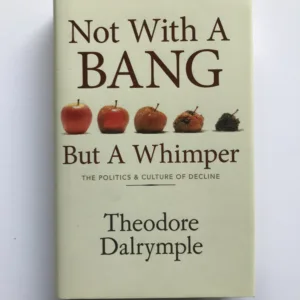 Not with a Bang but a Whimper (The Politics and Culture of Decline), Theodore Dalrymple