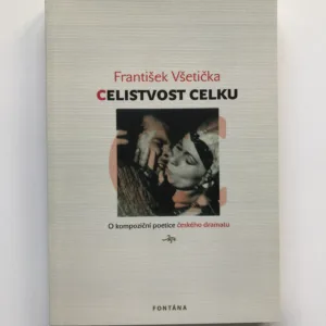 Celistvost celku (O kompoziční poetice českého dramatu), František Všetička