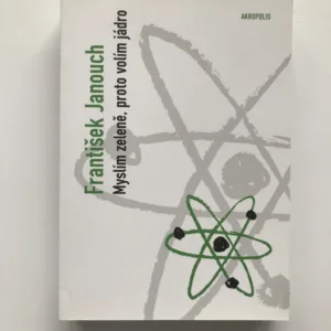 Myslím zeleně, proto volím jádro (Úvahy o energii, životním prostředí a politice), František Janouch