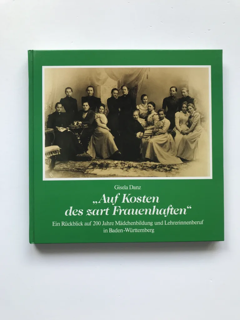„Auf Kosten des zart Frauenhaften“ (Ein Rückblick auf 200 Jahre Mädchenbildung und Lehrerinnenberuf in Baden-Württemberg), Gisela Danz