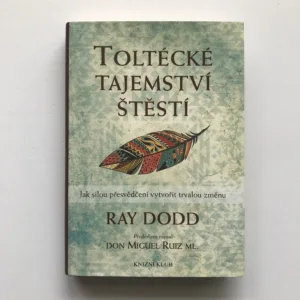 Toltécké tajemství štěstí (Jak silou přesvědčení vytvořit trvalou změnu), Ray Dodd