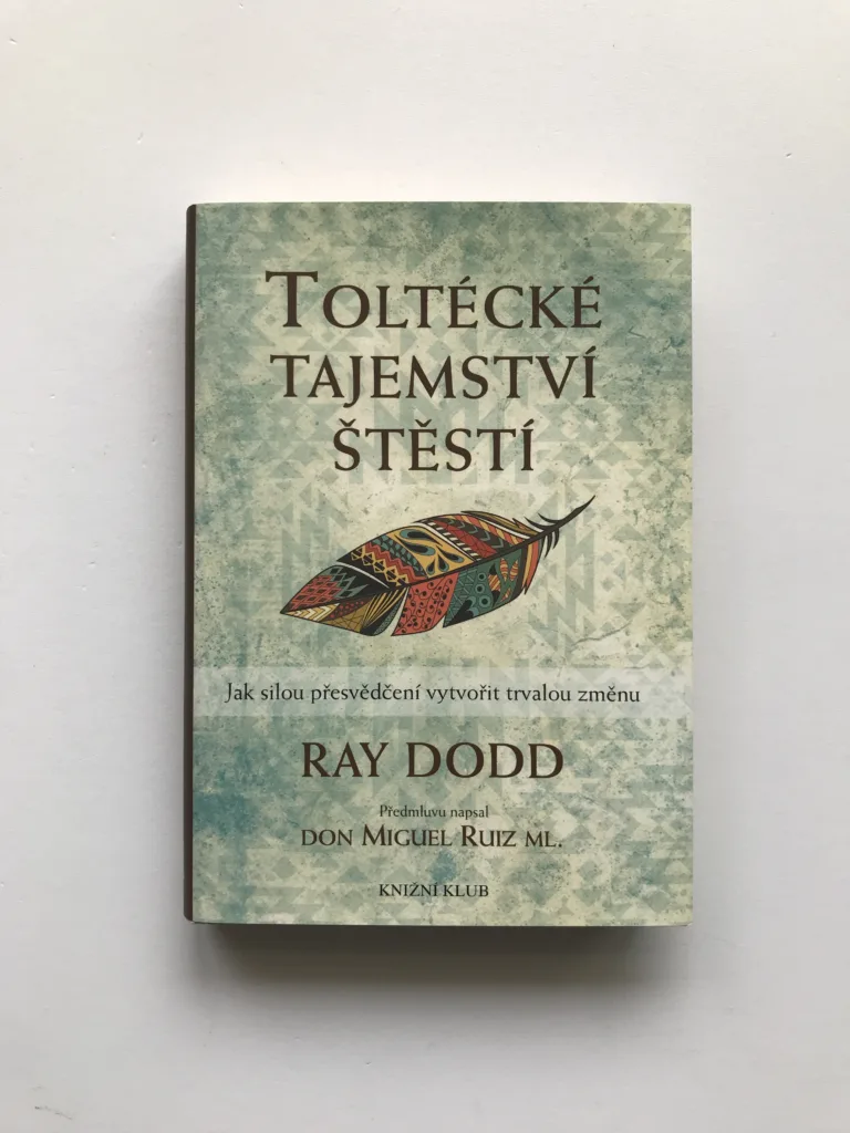 Toltécké tajemství štěstí (Jak silou přesvědčení vytvořit trvalou změnu), Ray Dodd