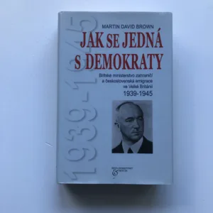 Jak se jedná s demokraty (Britské ministerstvo zahraničí a československá emigrace ve Velké Británii 1939-1945), Martin David Brown