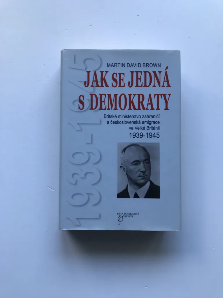 Jak se jedná s demokraty (Britské ministerstvo zahraničí a československá emigrace ve Velké Británii 1939-1945), Martin David Brown