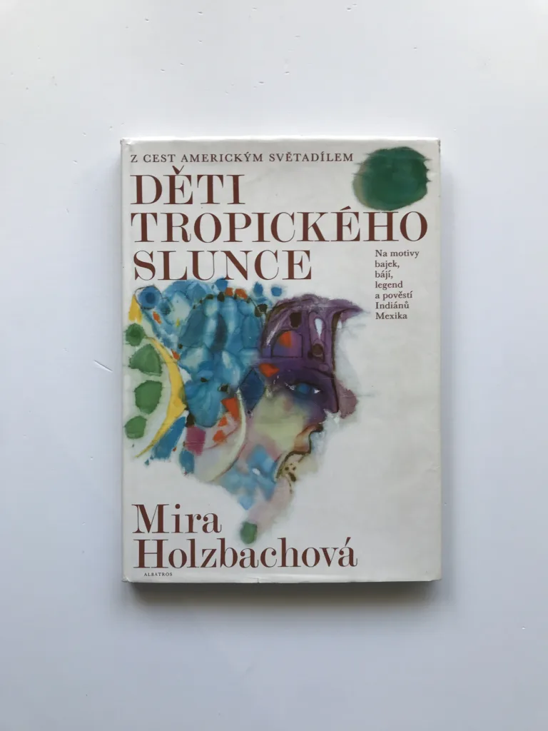 Děti tropického slunce (Na motivy bajek, bájí, legend a pověstí Indiánů Mexika), Mira Holzbachová, Miloslav Troup
