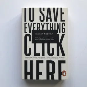 To Save Everything, Click Here (Technology, Solutionism and the Urge to Fix Problem That Don't Exist), Evgeny Morozov