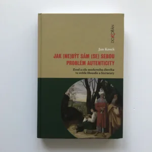 Jak (ne)být sám (se) sebou. Problém autenticity (Zrod a cíle moderního člověka ve světle filozofie a literatury), Jan Kosek