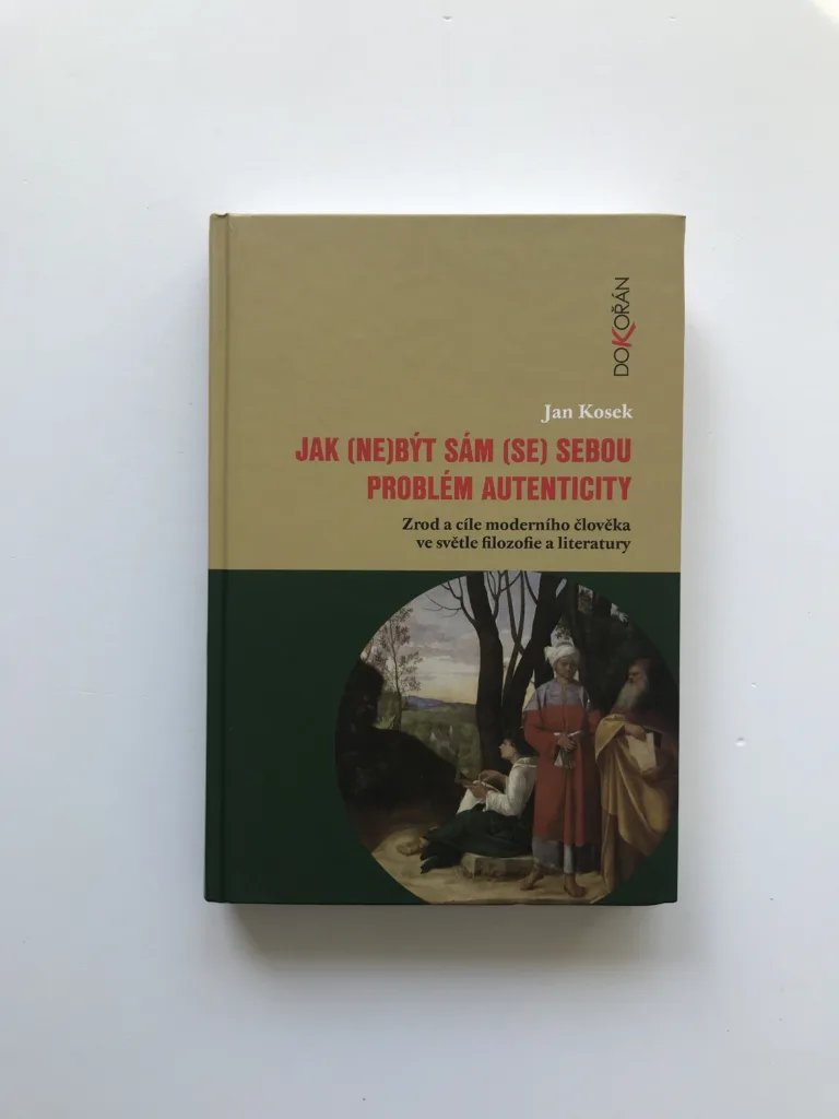 Jak (ne)být sám (se) sebou. Problém autenticity (Zrod a cíle moderního člověka ve světle filozofie a literatury), Jan Kosek