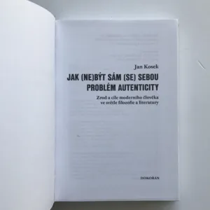 Jak (ne)být sám (se) sebou. Problém autenticity (Zrod a cíle moderního člověka ve světle filozofie a literatury), Jan Kosek